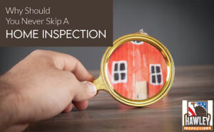 Why Should You Never Skip A Home Inspection?